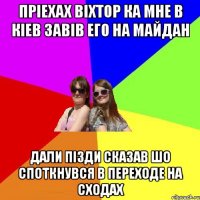 прiехах вiхтор ка мне в кiев завiв его на майдан дали пiзди сказав шо споткнувся в переходе на сходах