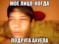 Моё лицо, когда Подруга ахуела