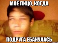 Моё лицо, когда Подруга ебанулась