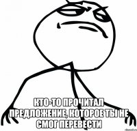  кто-то прочитал предложение, которое ты не смог перевести