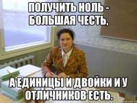 Получить ноль - большая честь, а единицы и двойки и у отличников есть.