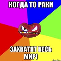 Когда то раки захватят весь мир!