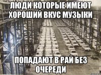 Люди которые имеют хороший вкус музыки Попадают в рай без очереди