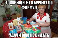 Товарищи, не выучите 90 формул удачи вам не видать