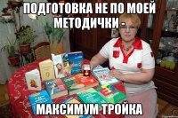 Подготовка не по моей методички - максимум тройка