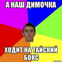 А наш димочка ходит на тайский бокс