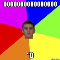 Оооооооооооооооо "D