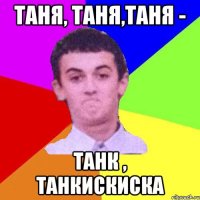 Таня, таня,таня - Танк , Танкискиска