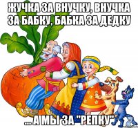 Жучка за внучку, внучка за бабку, бабка за дедку ... а мы за "Репку"