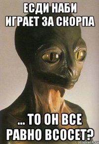 Есди наби играет за скорпа ... то он все равно всосет?