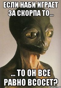 Если наби играет за скорпа то... ... то он все равно всосет?