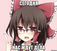 Сегодня нас ждут дела