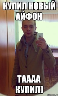 Купил новый Айфон Таааа купил)