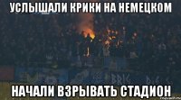 Услышали крики на немецком начали взрывать стадион