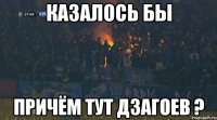 казалось бы причём тут Дзагоев ?