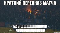 краткий пересказ матча - БДЫЩЩЩЩЩЩЩ!!!!! - FUUUUUUUUUUUUUU