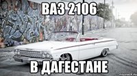 ваз 2106 в дагестане