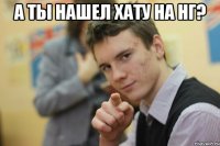 а ты нашел хату на нг? 