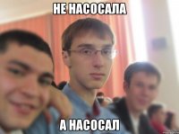 не насосала а насосал