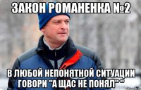 Закон Романенка №2 В любой непонятной ситуации говори "А щас не понял" "