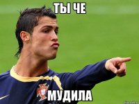 ты че мудила