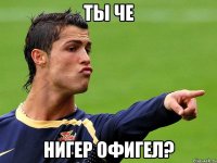 ты че нигер офигел?