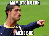 Мам отой отой мене бив