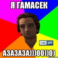 Я ГАМАСЕК АЗАЗАЗА)))00))0)