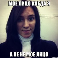 мое лицо когда я а не не мое лицо