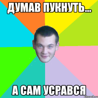 Думав пукнуть... а сам усрався