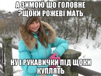 а зимою шо головне ?щоки рожеві мать ну і рукавички під щоки куплять
