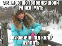 а зимою шо головне?щоки рожеві мать і рукавичкі під колір куплять