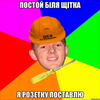 Постой біля щітка Я розетку поставлю