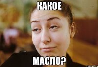 КАКОЕ масло?