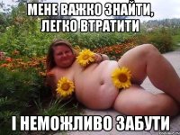 мене важко знайти, легко втратити і неможливо забути