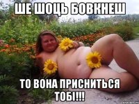 ше шоць бовкнеш то вона присниться тобі!!!