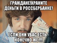 граждане!храните деньги в россбербанке! если они увас есть - конечно же !!!