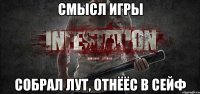 Смысл игры Собрал лут, отнёёс в сейф