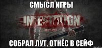 Смысл игры Собрал лут, отнёс в сейф