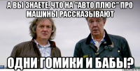 А вы знаете, что на "авто плюс" про машины рассказывают одни гомики и бабы?