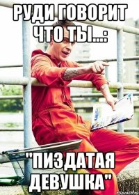 Руди говорит что ты...: "ПИЗДАТАЯ ДЕВУШКА"