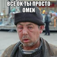 всё ok ты просто omen 