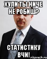хули ты ниче не робиш? статистику вчи!