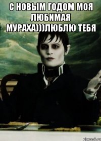 с новым годом моя любимая мураха)))люблю тебя 