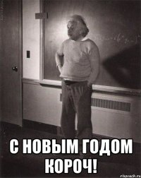  С Новым Годом короч!
