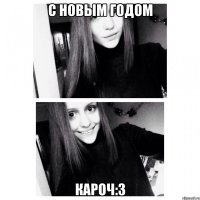 С новым годом Кароч:3