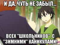 и да, чуть не забыл... всех "школьников", с "зимними" каникулами!