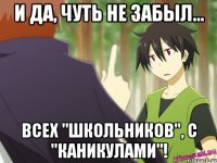 и да, чуть не забыл... всех "школьников", с "каникулами"!