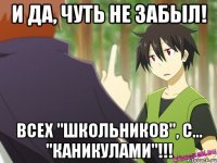 и да, чуть не забыл! всех "школьников", с... "каникулами"!!!