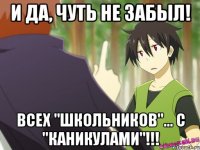 и да, чуть не забыл! всех "школьников"... с "каникулами"!!!